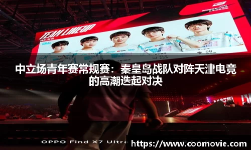 中立场青年赛常规赛：秦皇岛战队对阵天津电竞的高潮迭起对决