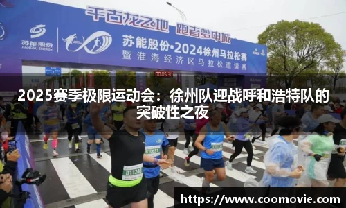 2025赛季极限运动会：徐州队迎战呼和浩特队的突破性之夜