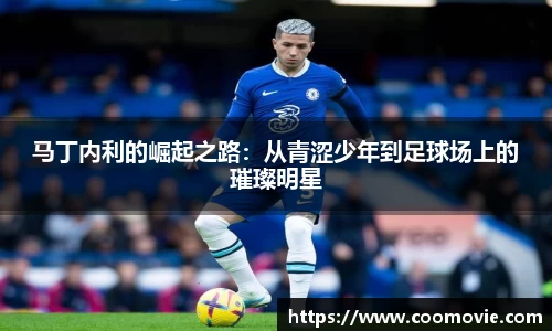 马丁内利的崛起之路：从青涩少年到足球场上的璀璨明星