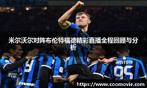 米尔沃尔对阵布伦特福德精彩直播全程回顾与分析