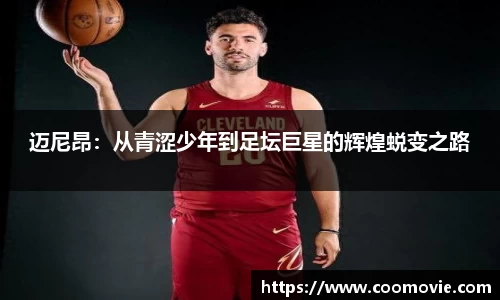 迈尼昂：从青涩少年到足坛巨星的辉煌蜕变之路