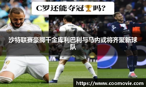 沙特联赛豪掷千金库利巴利与马内或将齐聚新球队